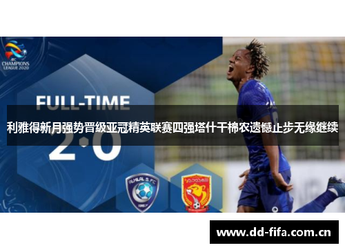 利雅得新月强势晋级亚冠精英联赛四强塔什干棉农遗憾止步无缘继续 利雅得新月强势晋级亚冠精英联赛四强塔什干棉农遗憾止步无缘继续